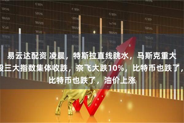 易云达配资 凌晨，特斯拉直线跳水，马斯克重大宣布！美股三大指数集体收跌，奈飞大跌10%，比特币也跌了，油价上涨