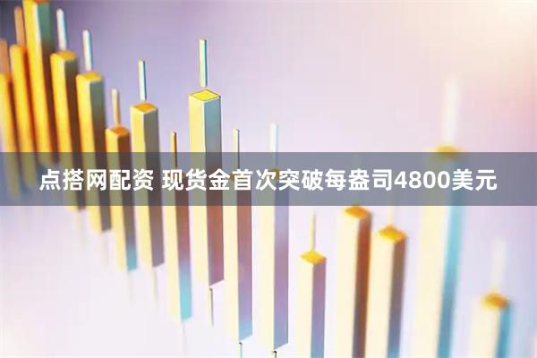 点搭网配资 现货金首次突破每盎司4800美元
