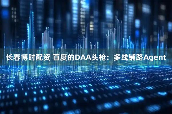 长春博时配资 百度的DAA头枪：多线铺路Agent